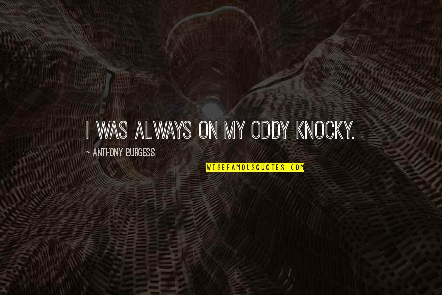 Milton Trager Quotes By Anthony Burgess: I was always on my oddy knocky. Milton Trager Quotes By Anthony Burgess: I was always on my oddy knocky.