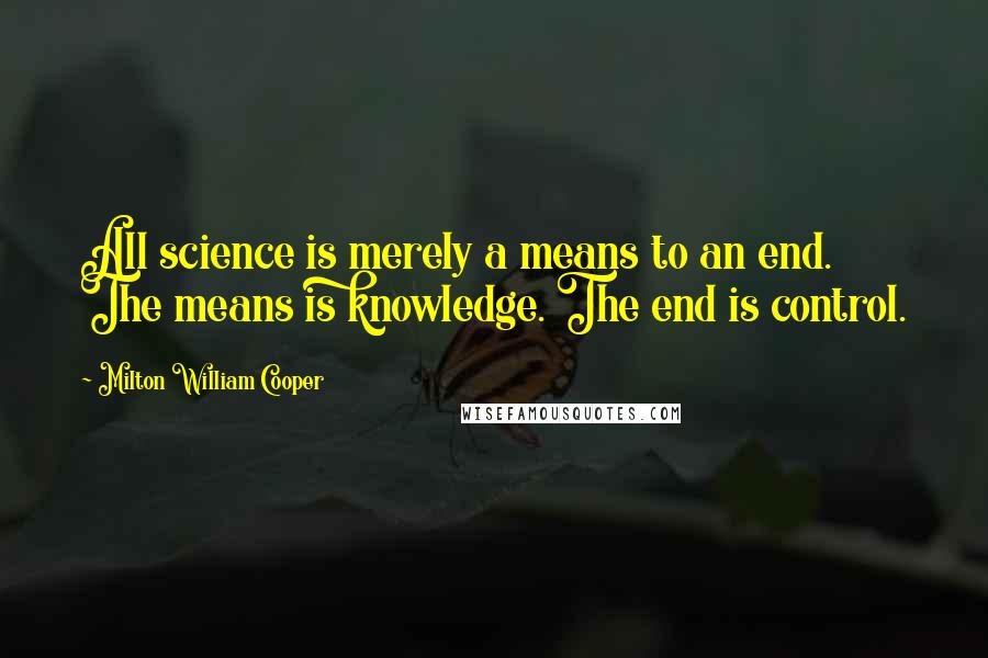 Milton William Cooper quotes: All science is merely a means to an end. The means is knowledge. The end is control.