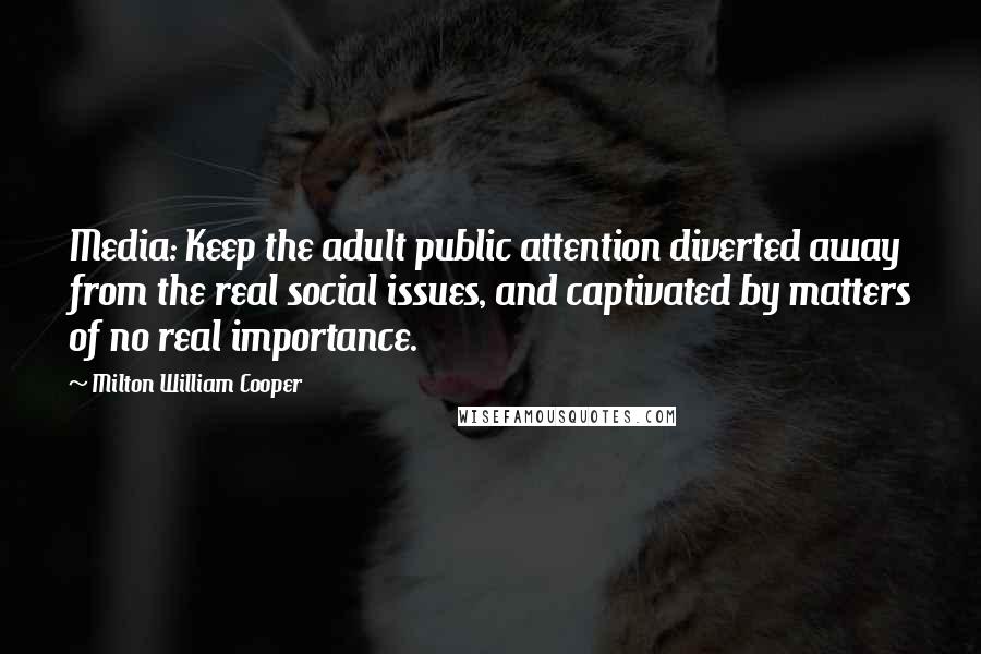 Milton William Cooper quotes: Media: Keep the adult public attention diverted away from the real social issues, and captivated by matters of no real importance.