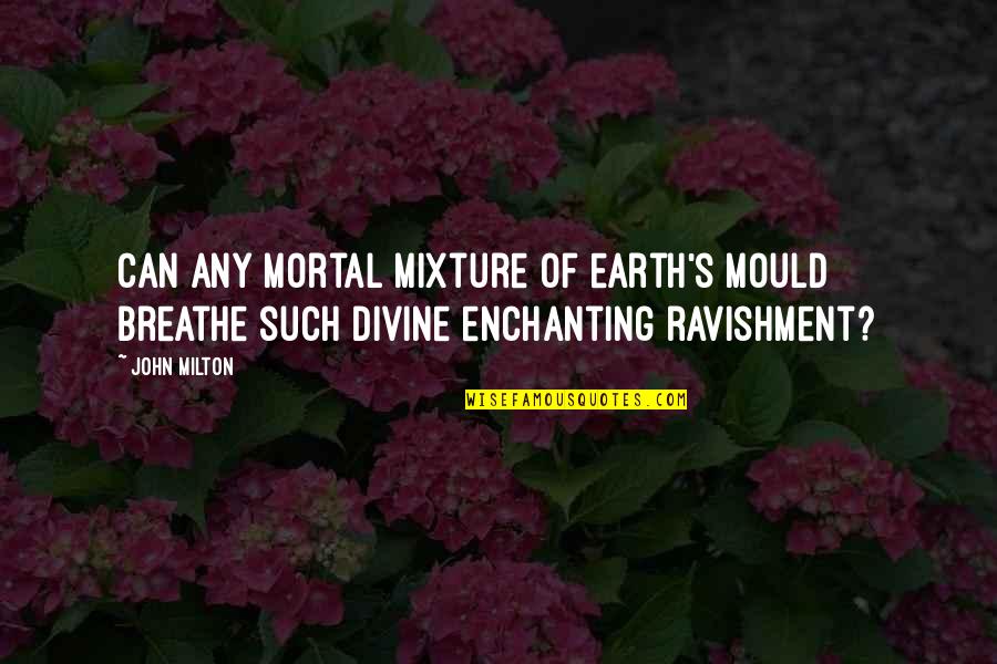 Milton's Quotes By John Milton: Can any mortal mixture of earth's mould Breathe
