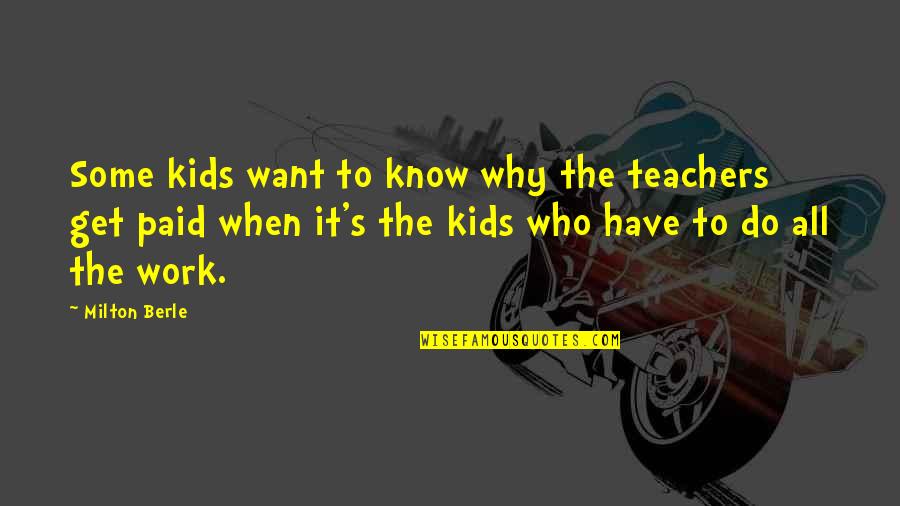 Milton's Quotes By Milton Berle: Some kids want to know why the teachers