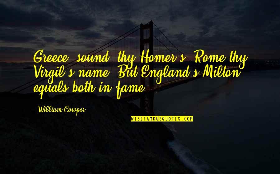 Milton's Quotes By William Cowper: Greece, sound, thy Homer's, Rome thy Virgil's name,