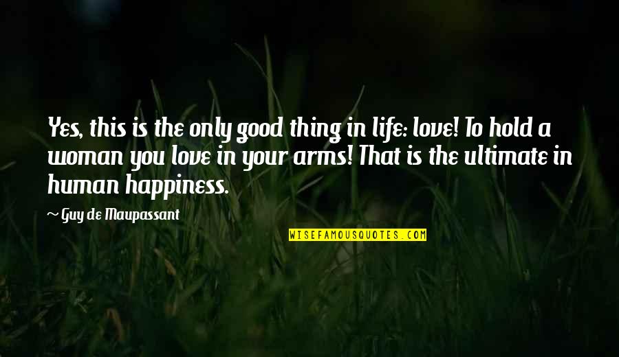Miltos Austin Quotes By Guy De Maupassant: Yes, this is the only good thing in Miltos Austin Quotes By Guy De Maupassant: Yes, this is the only good thing in