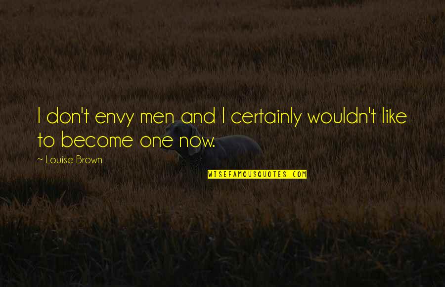 Miluji Quotes By Louise Brown: I don't envy men and I certainly wouldn't