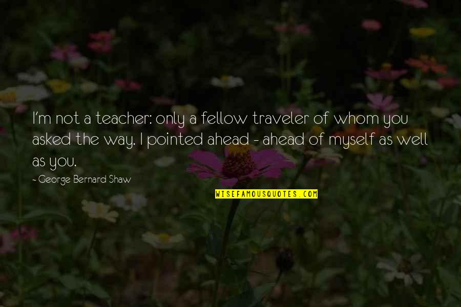 Miluju Filmy Quotes By George Bernard Shaw: I'm not a teacher: only a fellow traveler Miluju Filmy Quotes By George Bernard Shaw: I'm not a teacher: only a fellow traveler