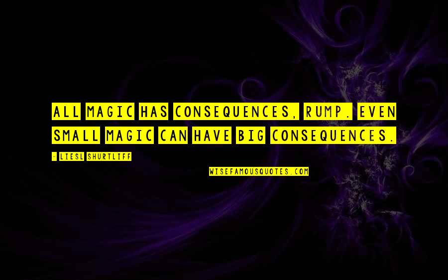 Milyana Quotes By Liesl Shurtliff: All magic has consequences, Rump. Even small magic