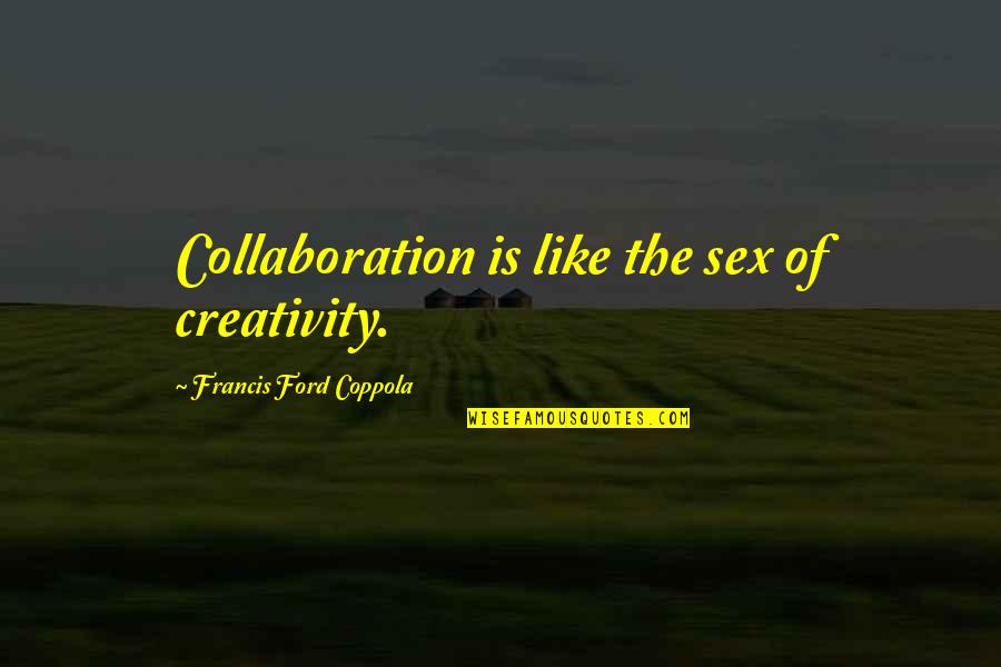 Mimbach Quotes By Francis Ford Coppola: Collaboration is like the sex of creativity. Mimbach Quotes By Francis Ford Coppola: Collaboration is like the sex of creativity.