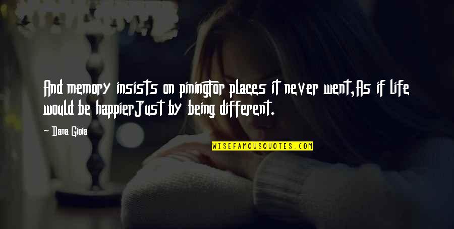 Mime Dance Quotes By Dana Gioia: And memory insists on piningFor places it never Mime Dance Quotes By Dana Gioia: And memory insists on piningFor places it never