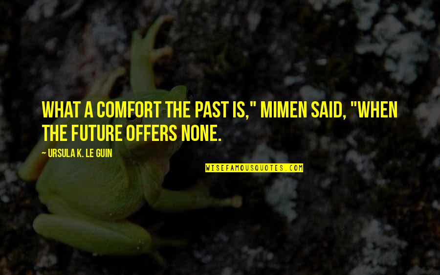 Mimen Quotes By Ursula K. Le Guin: What a comfort the past is," Mimen said,