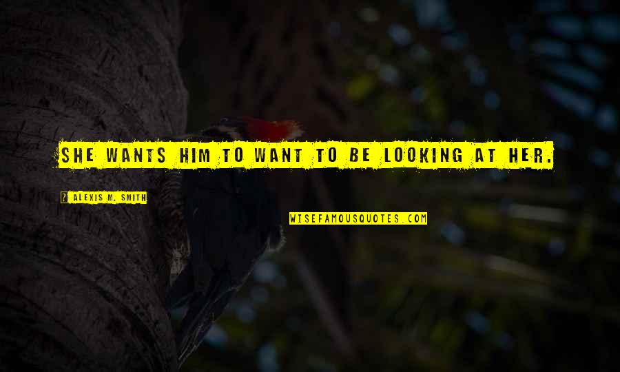 Mimeographers Quotes By Alexis M. Smith: She wants him to want to be looking