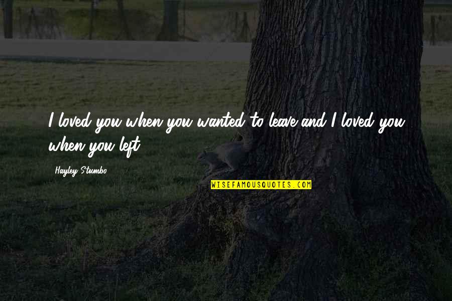 Mimetic Desire Quotes By Hayley Stumbo: I loved you when you wanted to leave,and