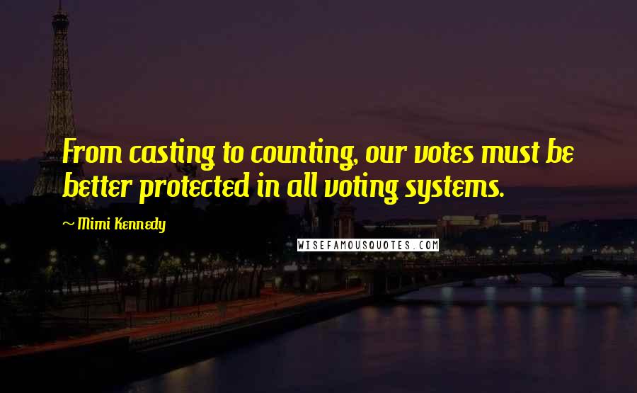 Mimi Kennedy quotes: From casting to counting, our votes must be better protected in all voting systems.
