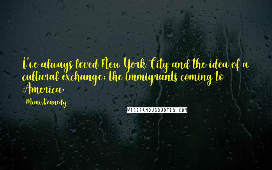 Mimi Kennedy quotes: I've always loved New York City and the idea of a cultural exchange: the immigrants coming to America.