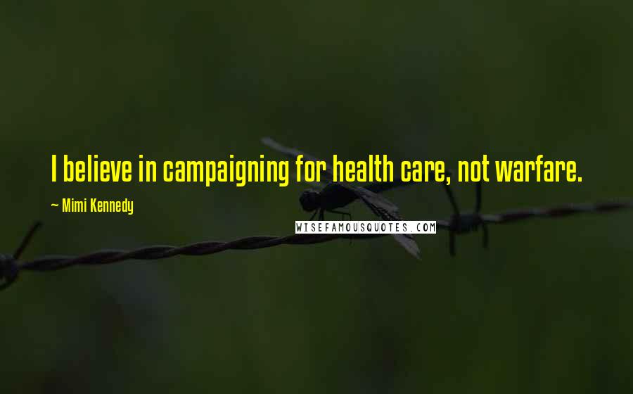 Mimi Kennedy quotes: I believe in campaigning for health care, not warfare.