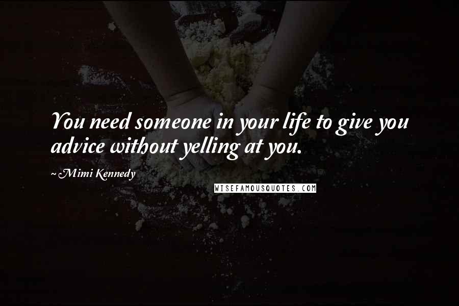 Mimi Kennedy quotes: You need someone in your life to give you advice without yelling at you.