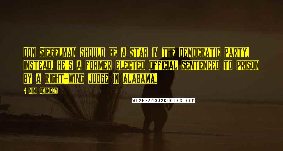 Mimi Kennedy quotes: Don Siegelman should be a star in the Democratic Party. Instead, he's a former elected official sentenced to prison by a right-wing judge in Alabama.