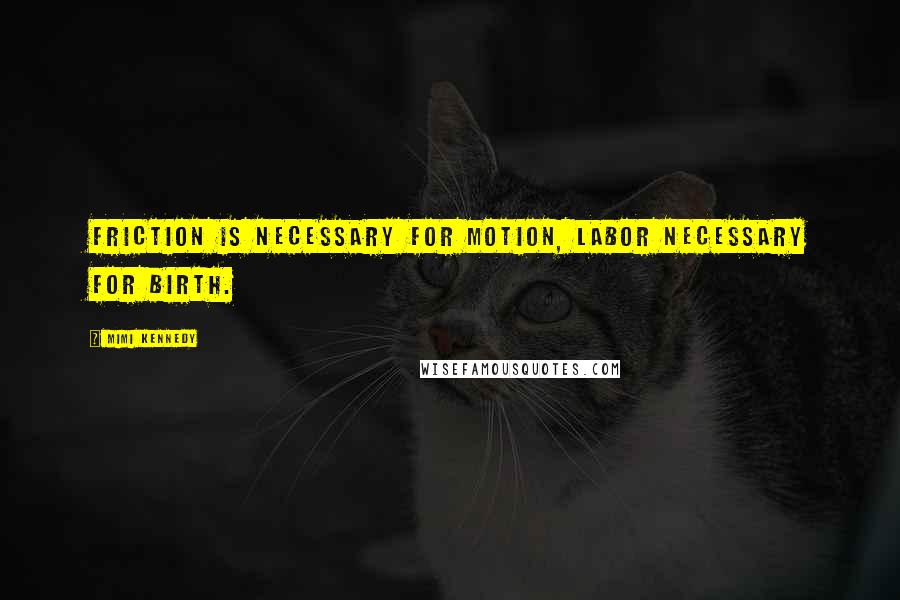 Mimi Kennedy quotes: Friction is necessary for motion, labor necessary for birth.