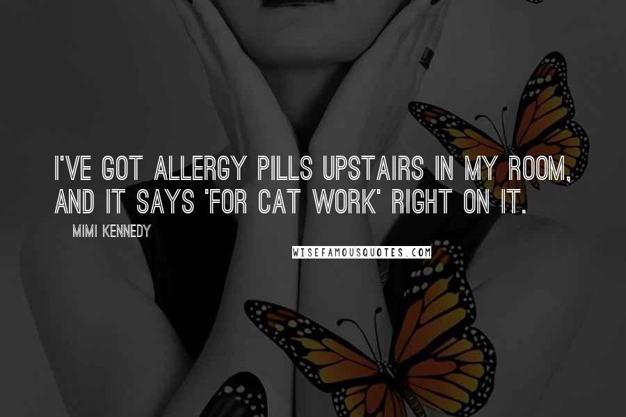 Mimi Kennedy quotes: I've got allergy pills upstairs in my room, and it says 'For Cat Work' right on it.