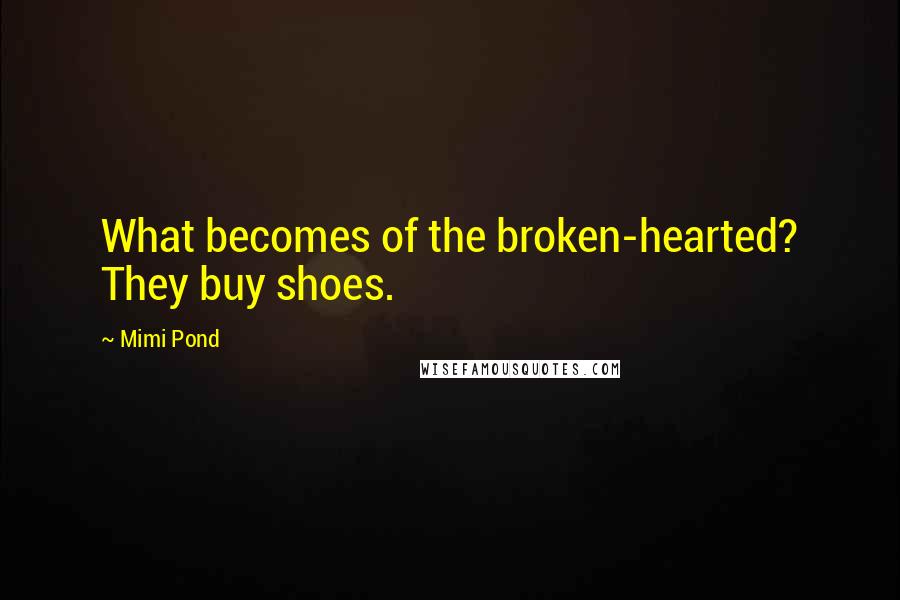 Mimi Pond quotes: What becomes of the broken-hearted? They buy shoes.