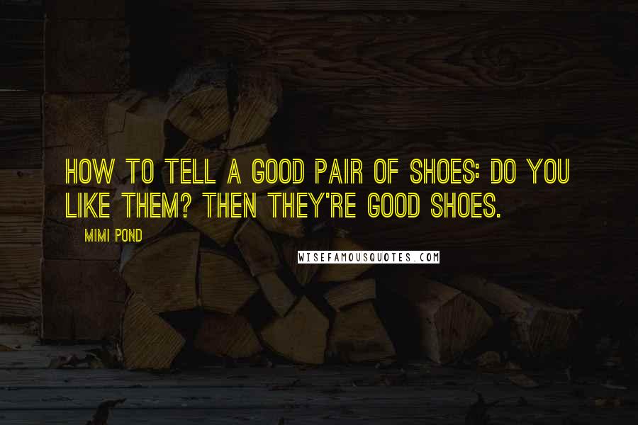 Mimi Pond quotes: How to Tell a Good Pair of Shoes: Do you like them? Then they're good shoes.