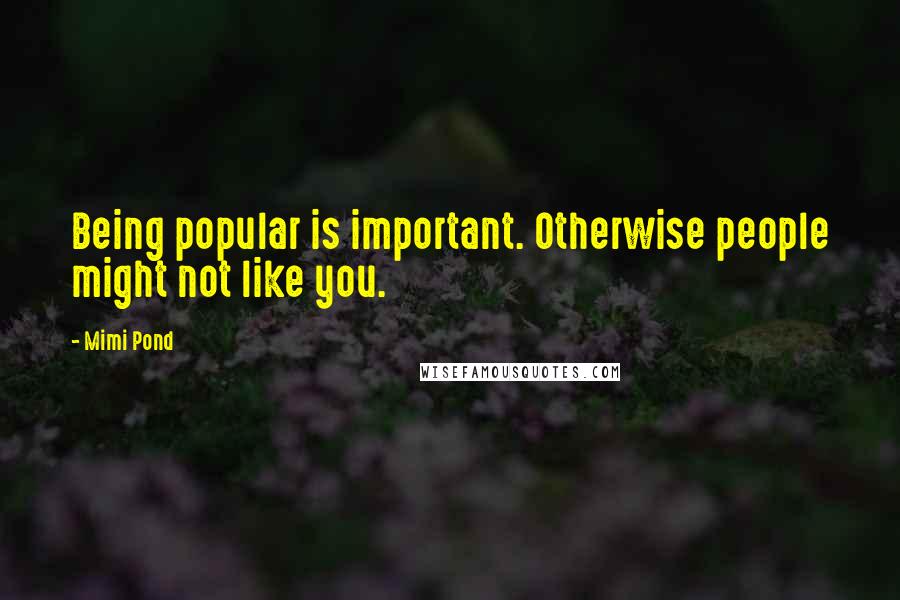 Mimi Pond quotes: Being popular is important. Otherwise people might not like you.