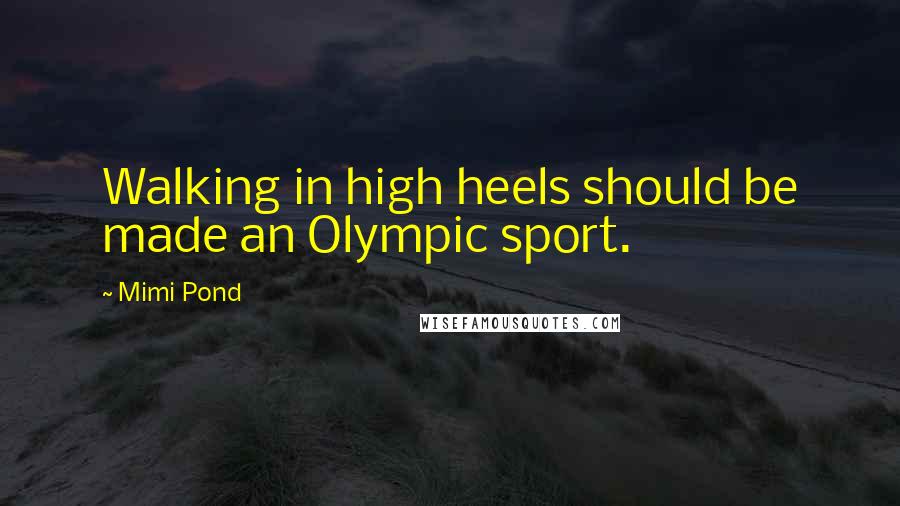 Mimi Pond quotes: Walking in high heels should be made an Olympic sport.