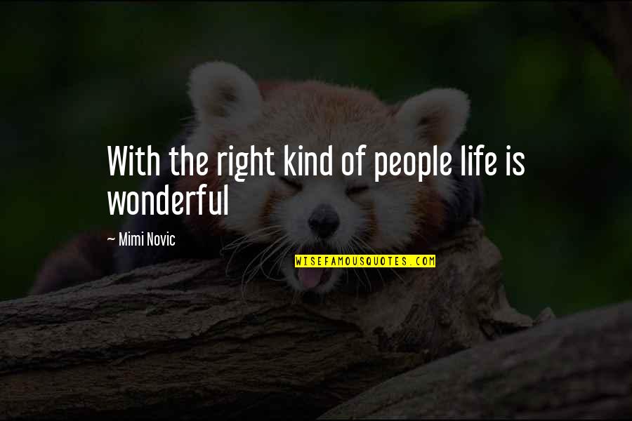 Mimi Quotes By Mimi Novic: With the right kind of people life is