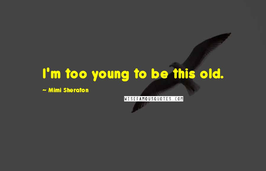 Mimi Sheraton quotes: I'm too young to be this old.