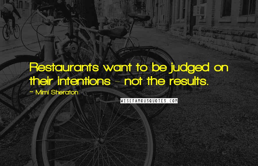 Mimi Sheraton quotes: Restaurants want to be judged on their intentions - not the results.