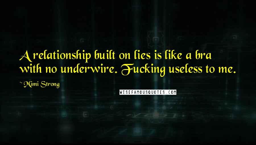Mimi Strong quotes: A relationship built on lies is like a bra with no underwire. Fucking useless to me.