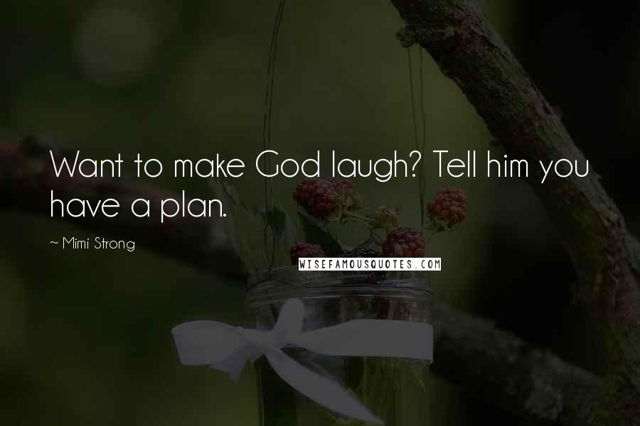 Mimi Strong quotes: Want to make God laugh? Tell him you have a plan.