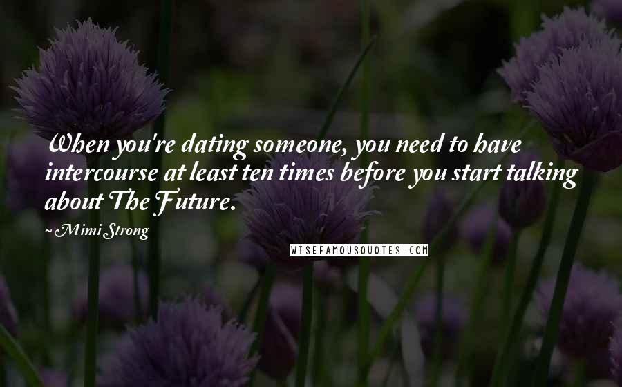 Mimi Strong quotes: When you're dating someone, you need to have intercourse at least ten times before you start talking about The Future.