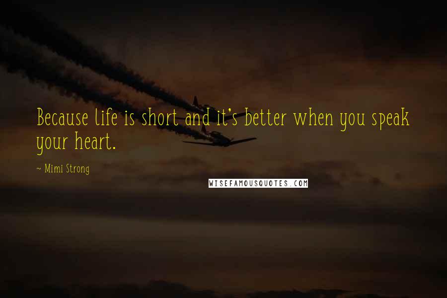Mimi Strong quotes: Because life is short and it's better when you speak your heart.