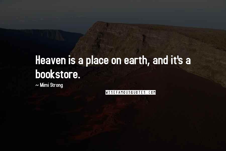 Mimi Strong quotes: Heaven is a place on earth, and it's a bookstore.