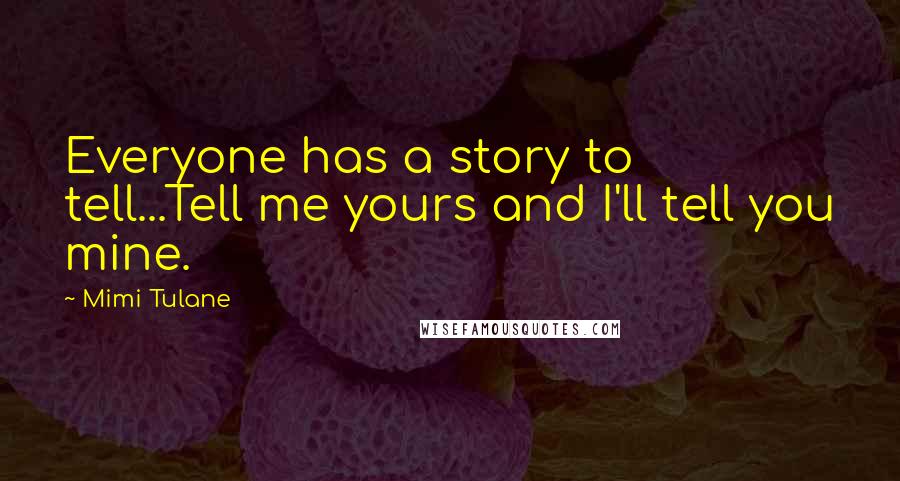 Mimi Tulane quotes: Everyone has a story to tell...Tell me yours and I'll tell you mine.