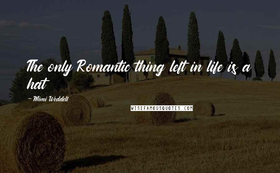 Mimi Weddell quotes: The only Romantic thing left in life is a hat