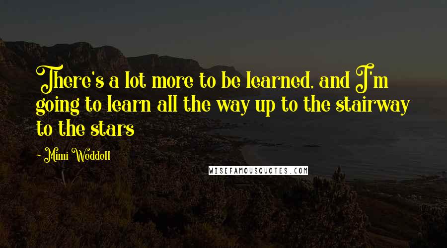 Mimi Weddell quotes: There's a lot more to be learned, and I'm going to learn all the way up to the stairway to the stars