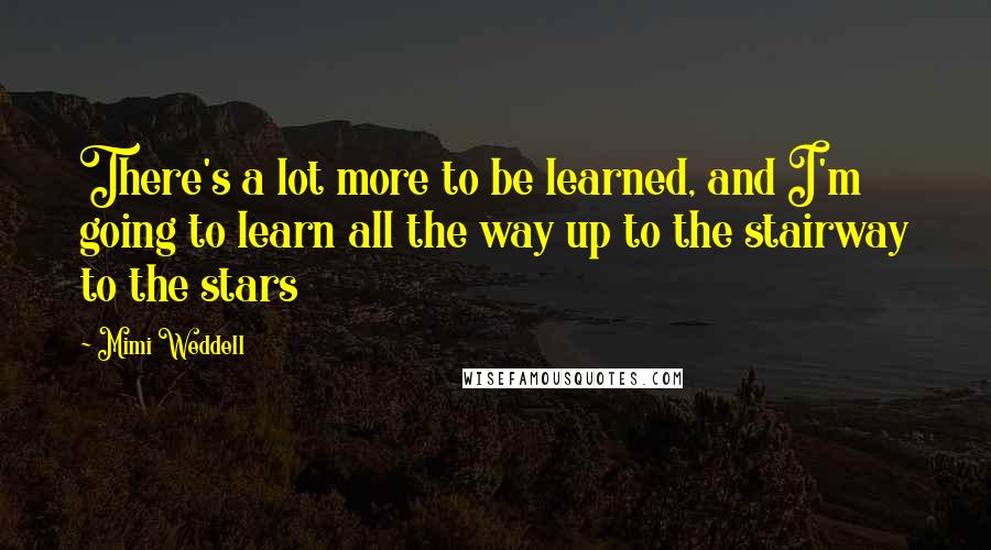 Mimi Weddell quotes: There's a lot more to be learned, and I'm going to learn all the way up to the stairway to the stars Mimi Weddell quotes: There's a lot more to be learned, and I'm going to learn all the way up to the stairway to the stars