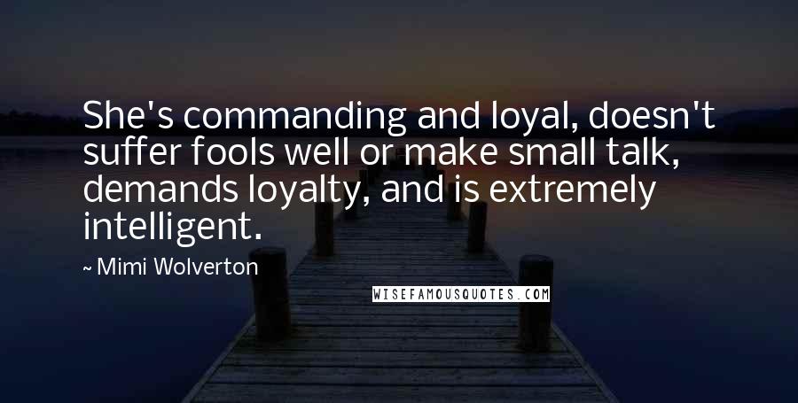 Mimi Wolverton quotes: She's commanding and loyal, doesn't suffer fools well or make small talk, demands loyalty, and is extremely intelligent.