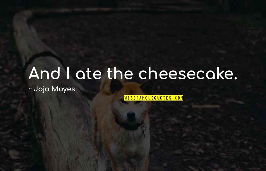 Mimickers Quotes By Jojo Moyes: And I ate the cheesecake.