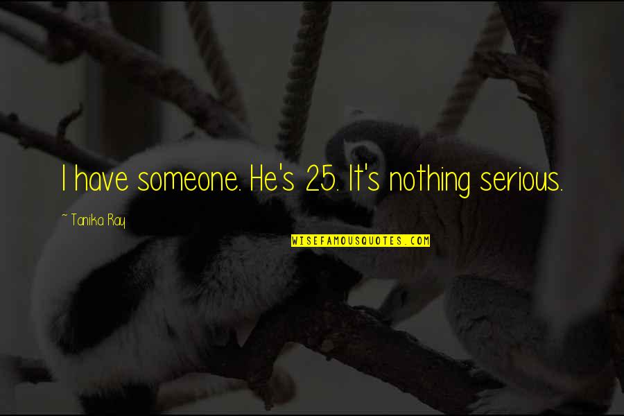 Mimie Moana Quotes By Tanika Ray: I have someone. He's 25. It's nothing serious. Mimie Moana Quotes By Tanika Ray: I have someone. He's 25. It's nothing serious.
