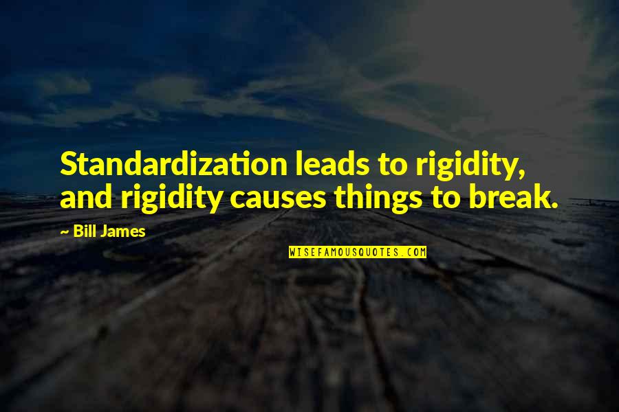 Mimnaugh Quotes By Bill James: Standardization leads to rigidity, and rigidity causes things