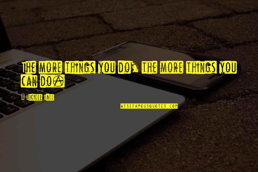 Mimootoys Quotes By Lucille Ball: The more things you do, the more things Mimootoys Quotes By Lucille Ball: The more things you do, the more things