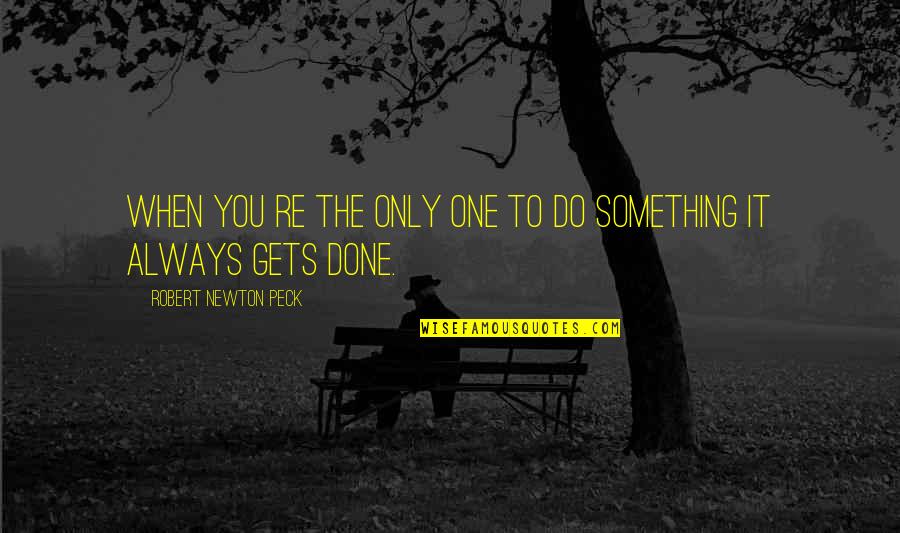 Mimoza Shkodra Quotes By Robert Newton Peck: When you re the only one to do Mimoza Shkodra Quotes By Robert Newton Peck: When you re the only one to do