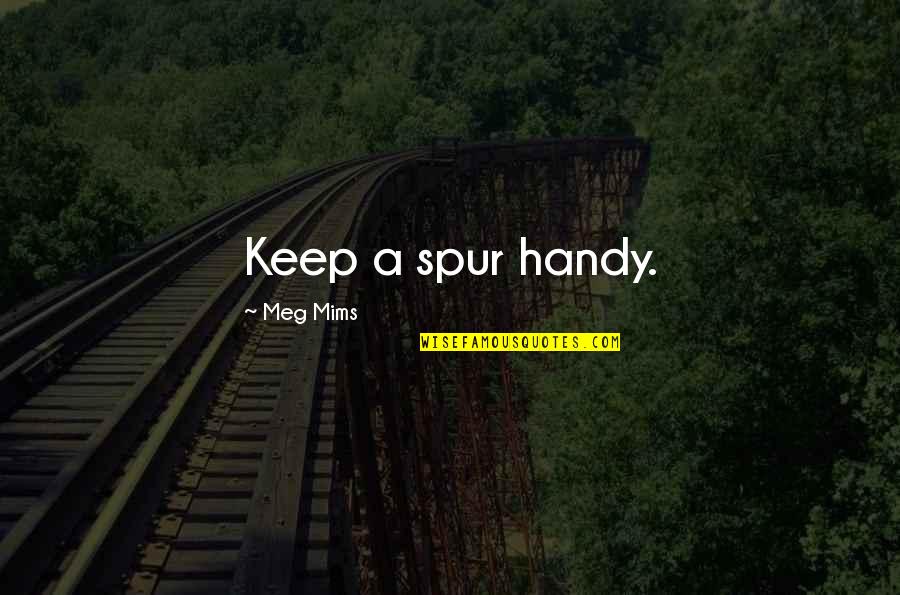 Mims Quotes By Meg Mims: Keep a spur handy. Mims Quotes By Meg Mims: Keep a spur handy.