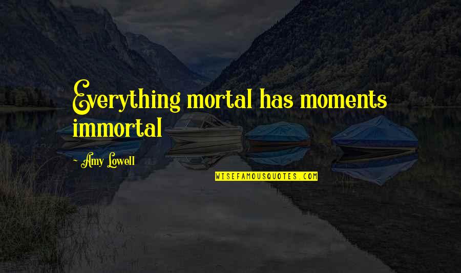 Mimura Masakazu Quotes By Amy Lowell: Everything mortal has moments immortal