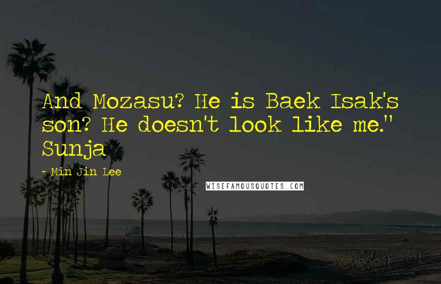 Min Jin Lee quotes: And Mozasu? He is Baek Isak's son? He doesn't look like me." Sunja