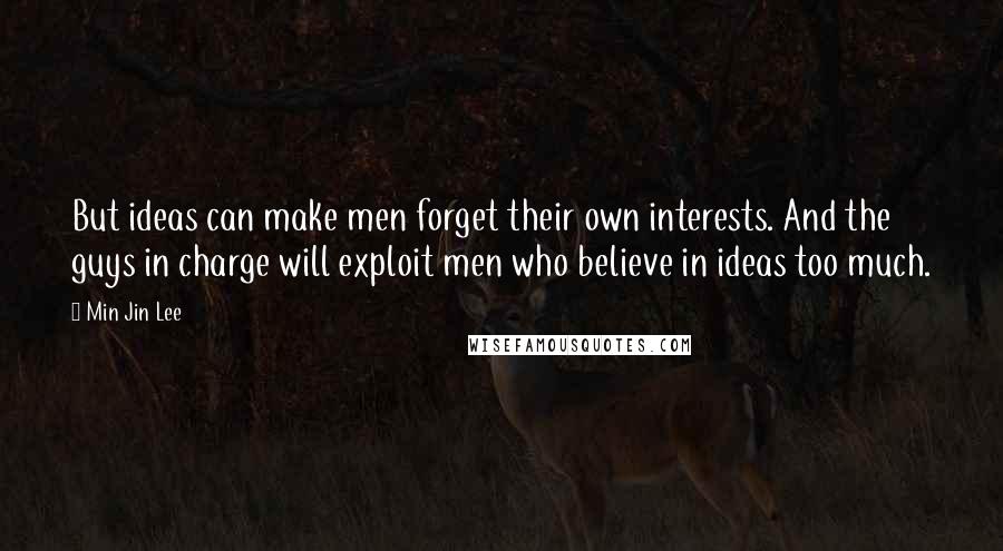 Min Jin Lee quotes: But ideas can make men forget their own interests. And the guys in charge will exploit men who believe in ideas too much.