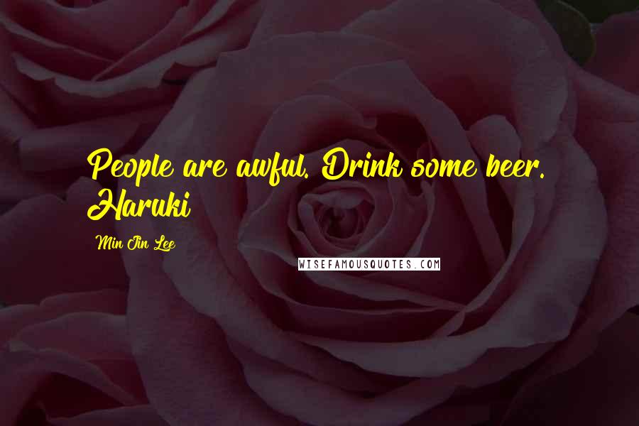 Min Jin Lee quotes: People are awful. Drink some beer." Haruki