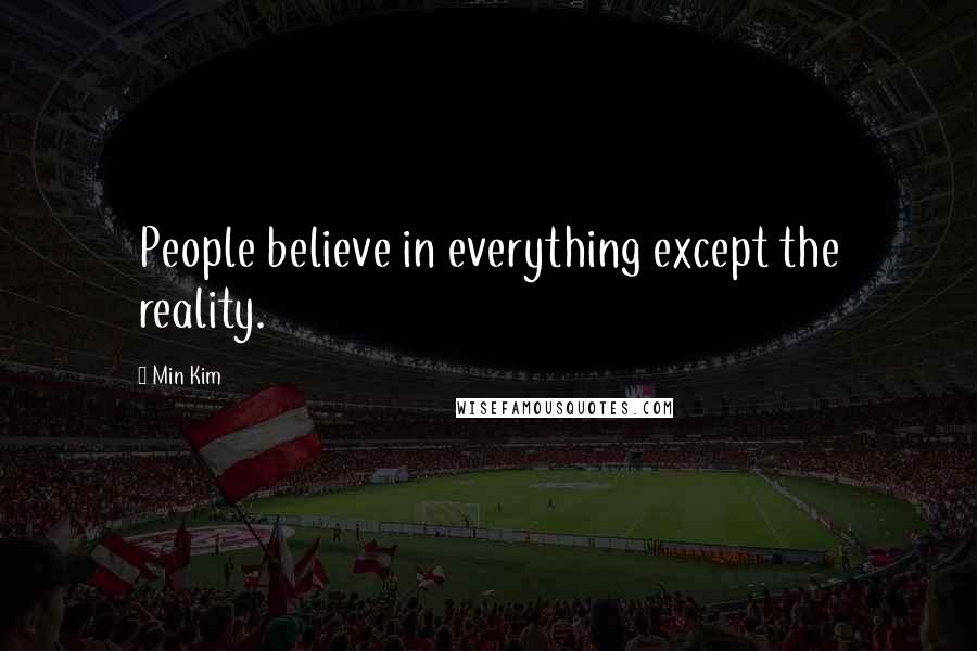 Min Kim quotes: People believe in everything except the reality.
